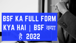 Read more about the article BSF Ka Full Form Kya Hai | BSF क्या है | 2022