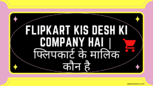 Read more about the article Flipkart Kis Desh Ki Company Hai | फ्लिपकार्ट के मालिक कौन है