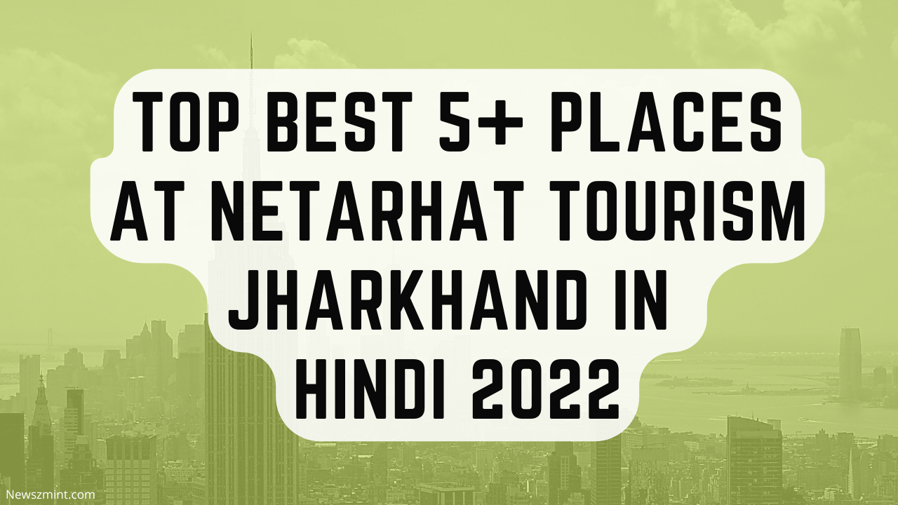 Read more about the article Best 5+ Places at Netarhat Tourism Jharkhand in Hindi 2022